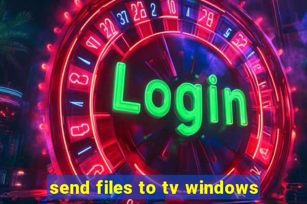 send files to tv windows